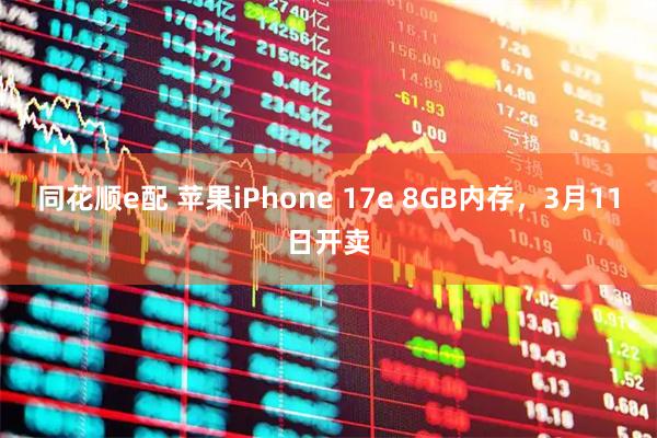 同花顺e配 苹果iPhone 17e 8GB内存，3月11日开卖