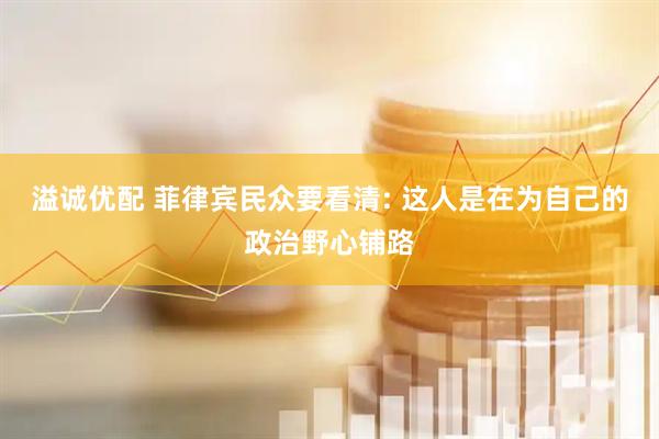 溢诚优配 菲律宾民众要看清: 这人是在为自己的政治野心铺路