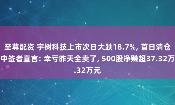 至尊配资 宇树科技上市次日大跌18.7%, 首日清仓的中签者直言: 幸亏昨天全卖了, 500股净赚超37.32万元
